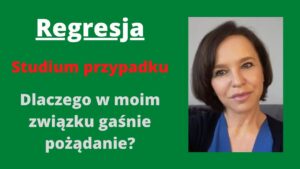 Read more about the article Regresja- studium przypadku- dlaczego w moim związku gaśnie pożądanie?